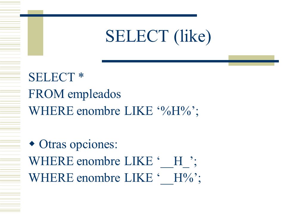 SELECT (like) SELECT * FROM empleados WHERE enombre LIKE ‘%H%’;