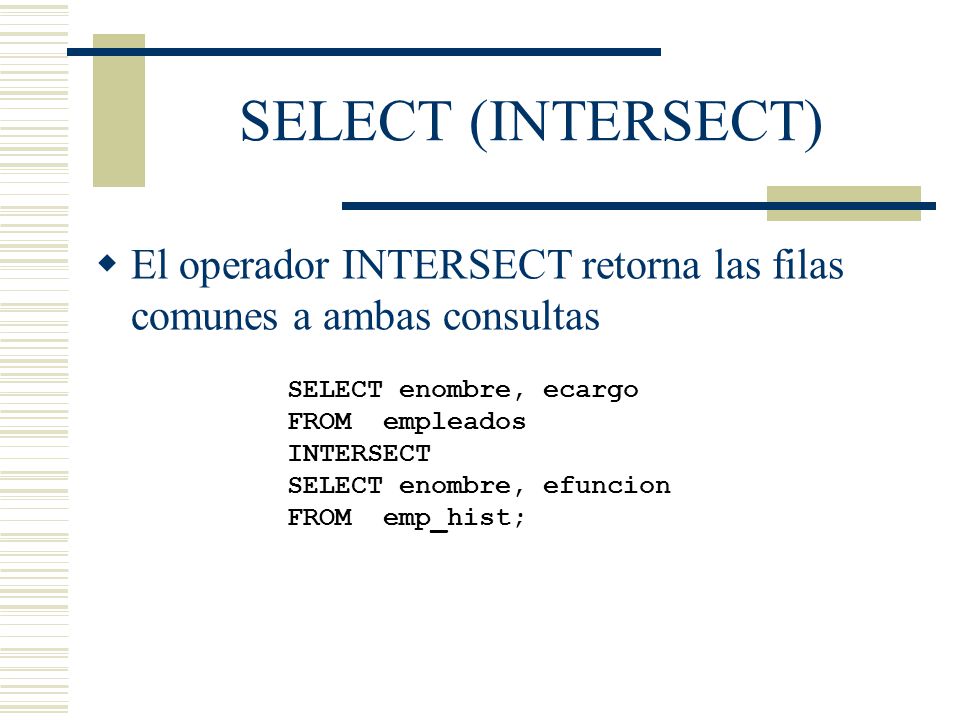 SELECT (INTERSECT) El operador INTERSECT retorna las filas comunes a ambas consultas. SELECT enombre, ecargo.