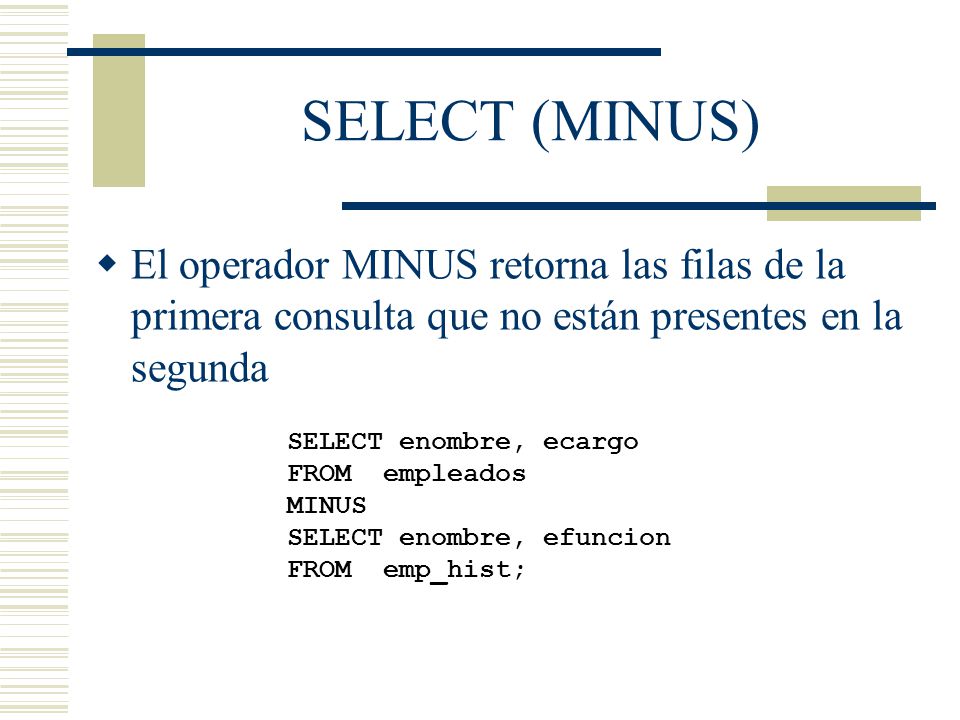 SELECT (MINUS) El operador MINUS retorna las filas de la primera consulta que no están presentes en la segunda.