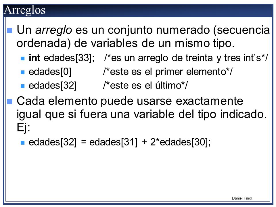 Arreglos Un arreglo es un conjunto numerado (secuencia ordenada) de variables de un mismo tipo.