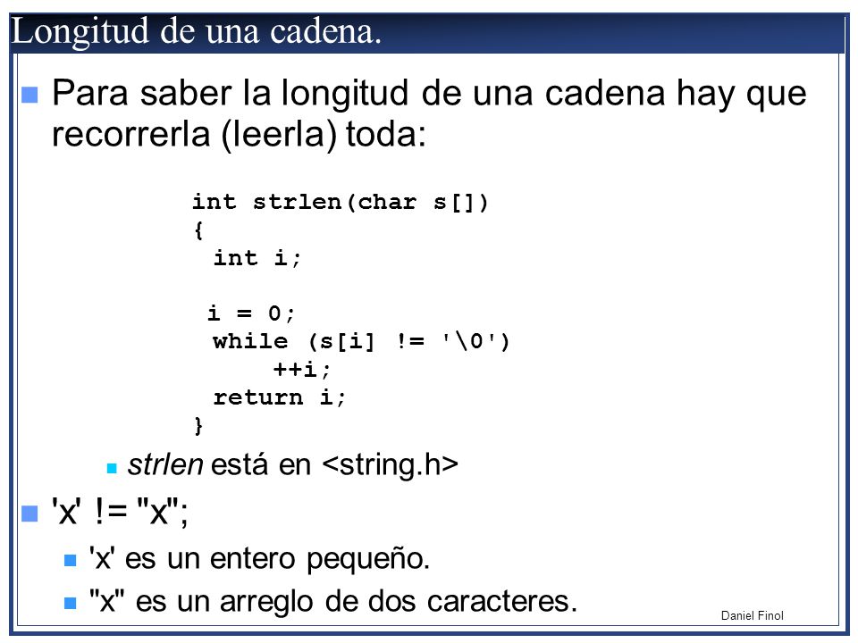 Longitud de una cadena. Para saber la longitud de una cadena hay que recorrerla (leerla) toda: int strlen(char s[])