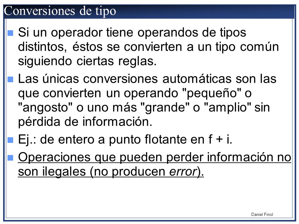 Conversiones de tipo Si un operador tiene operandos de tipos distintos, éstos se convierten a un tipo común siguiendo ciertas reglas.