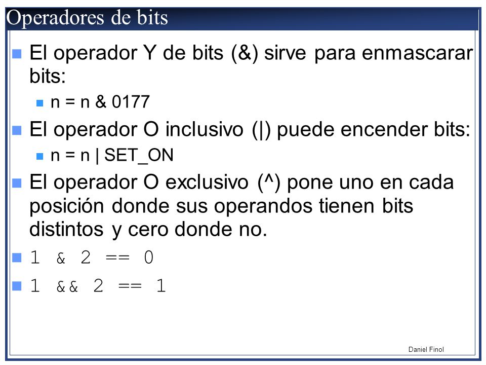 Operadores de bits El operador Y de bits (&) sirve para enmascarar bits: n = n & El operador O inclusivo (|) puede encender bits:
