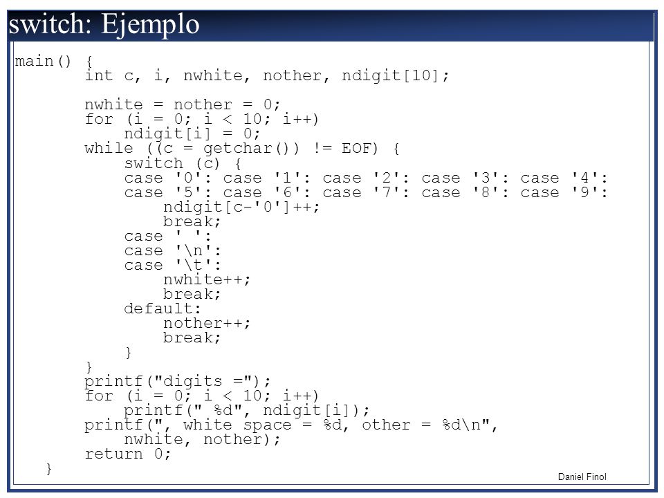 switch: Ejemplo main() { int c, i, nwhite, nother, ndigit[10];