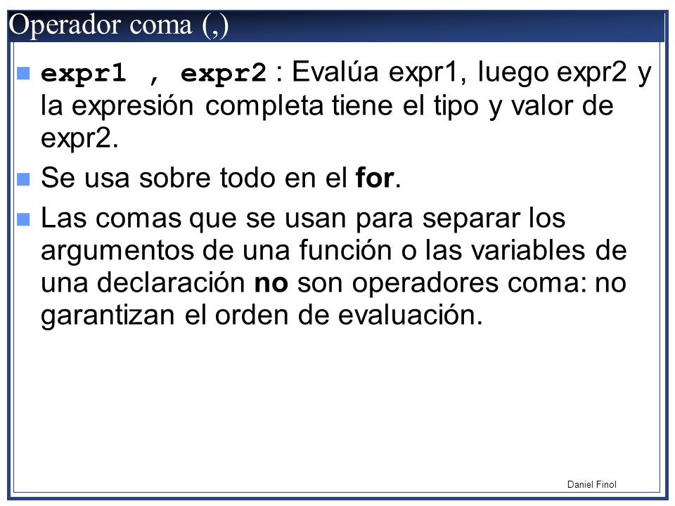 Operador coma (,) expr1 , expr2 : Evalúa expr1, luego expr2 y la expresión completa tiene el tipo y valor de expr2.