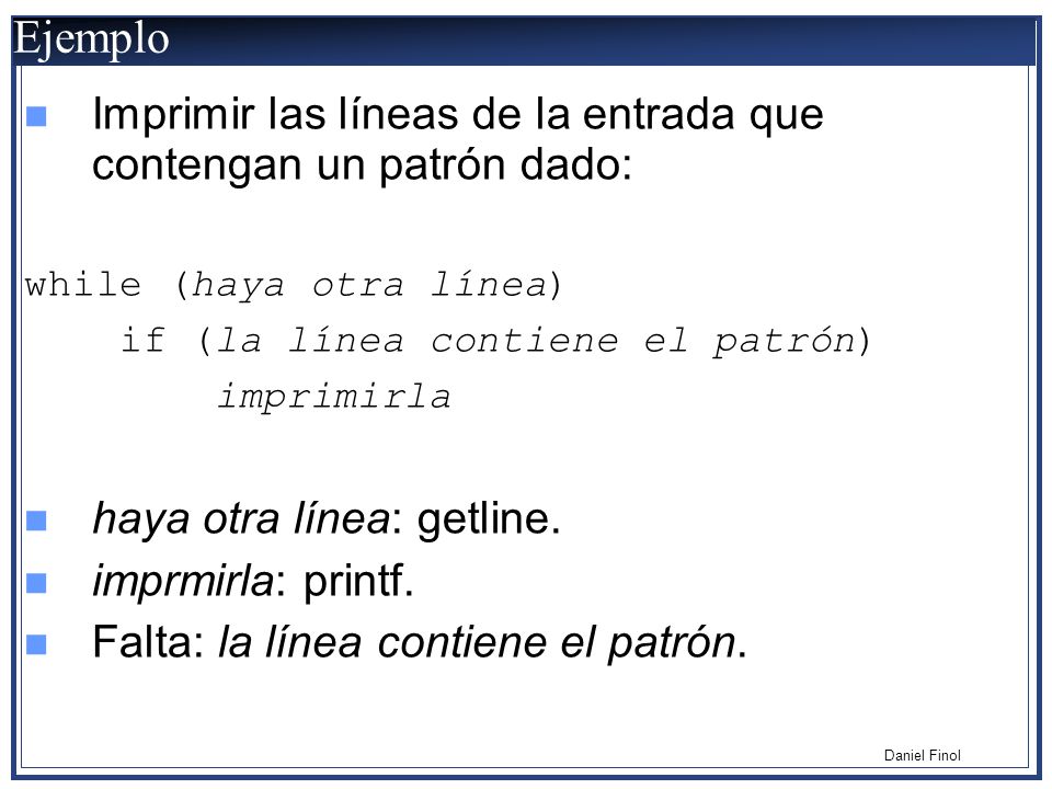 Ejemplo Imprimir las líneas de la entrada que contengan un patrón dado: while (haya otra línea) if (la línea contiene el patrón)