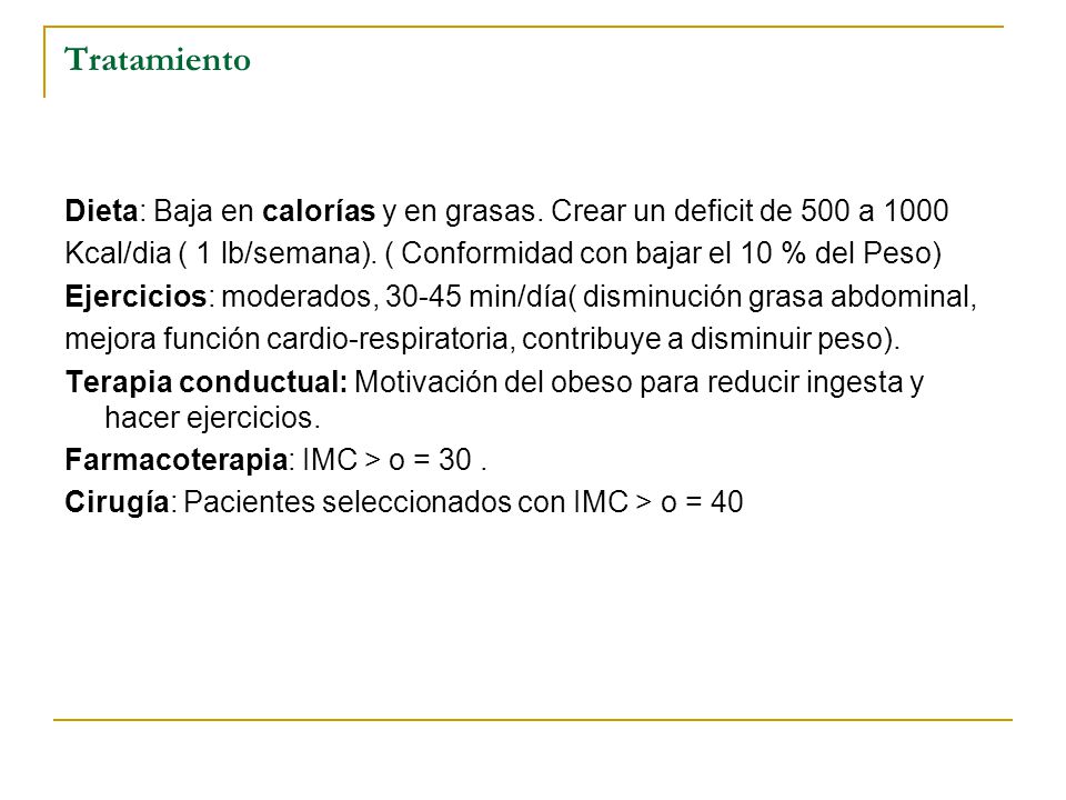 Tratamiento Dieta: Baja en calorías y en grasas. Crear un deficit de 500 a Kcal/dia ( 1 lb/semana). ( Conformidad con bajar el 10 % del Peso)