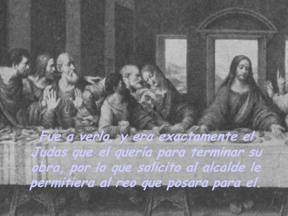 Fue a verlo, y era exactamente el Judas que el quería para terminar su obra, por lo que solicito al alcalde le permitiera al reo que posara para el.