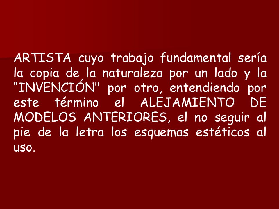 ARTISTA cuyo trabajo fundamental sería la copia de la naturaleza por un lado y la INVENCIÓN por otro, entendiendo por este término el ALEJAMIENTO DE MODELOS ANTERIORES, el no seguir al pie de la letra los esquemas estéticos al uso.