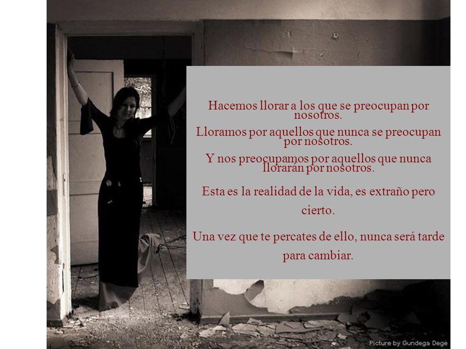 Hacemos llorar a los que se preocupan por nosotros.
