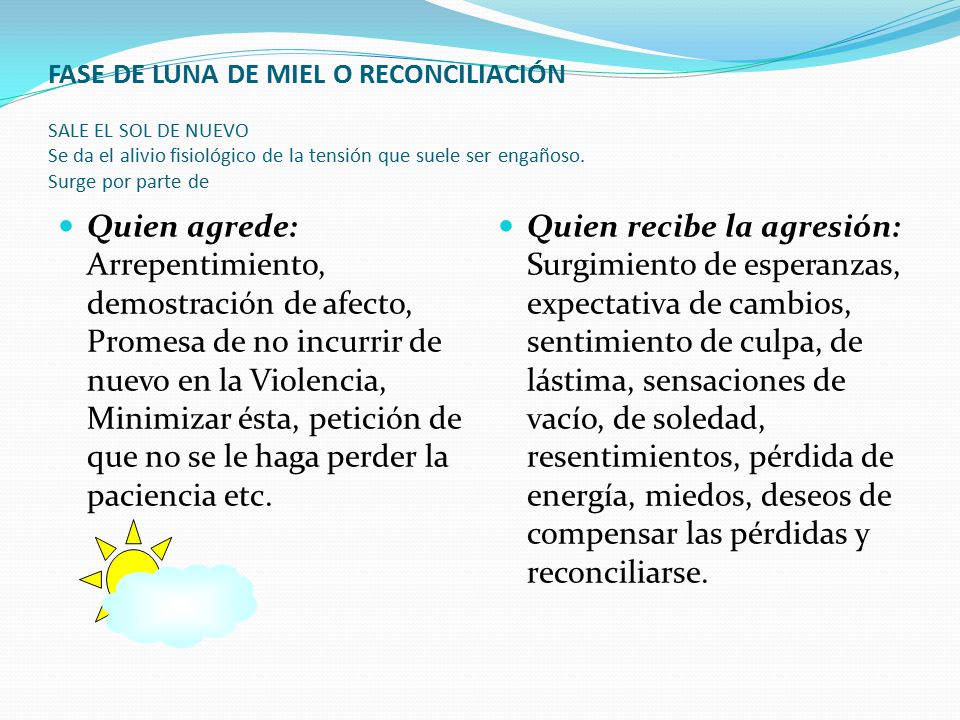 FASE DE LUNA DE MIEL O RECONCILIACIÓN SALE EL SOL DE NUEVO Se da el alivio fisiológico de la tensión que suele ser engañoso. Surge por parte de