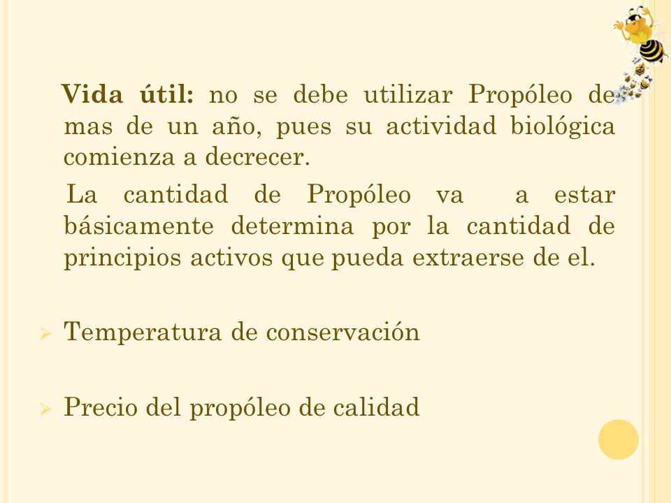 Vida útil: no se debe utilizar Propóleo de mas de un año, pues su actividad biológica comienza a decrecer.