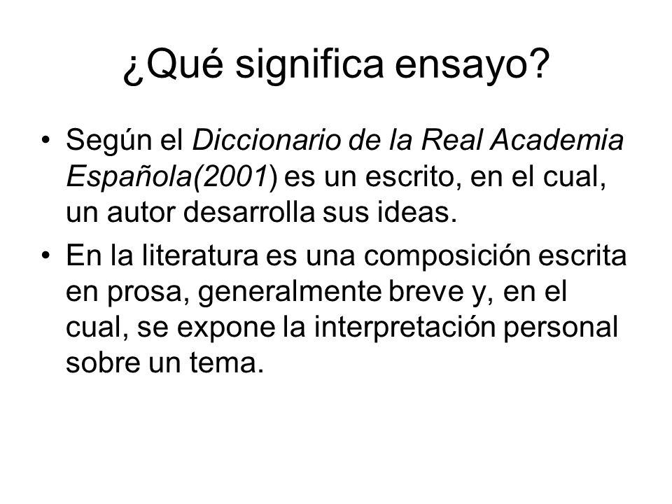 ¿Qué significa ensayo Según el Diccionario de la Real Academia Española(2001) es un escrito, en el cual, un autor desarrolla sus ideas.