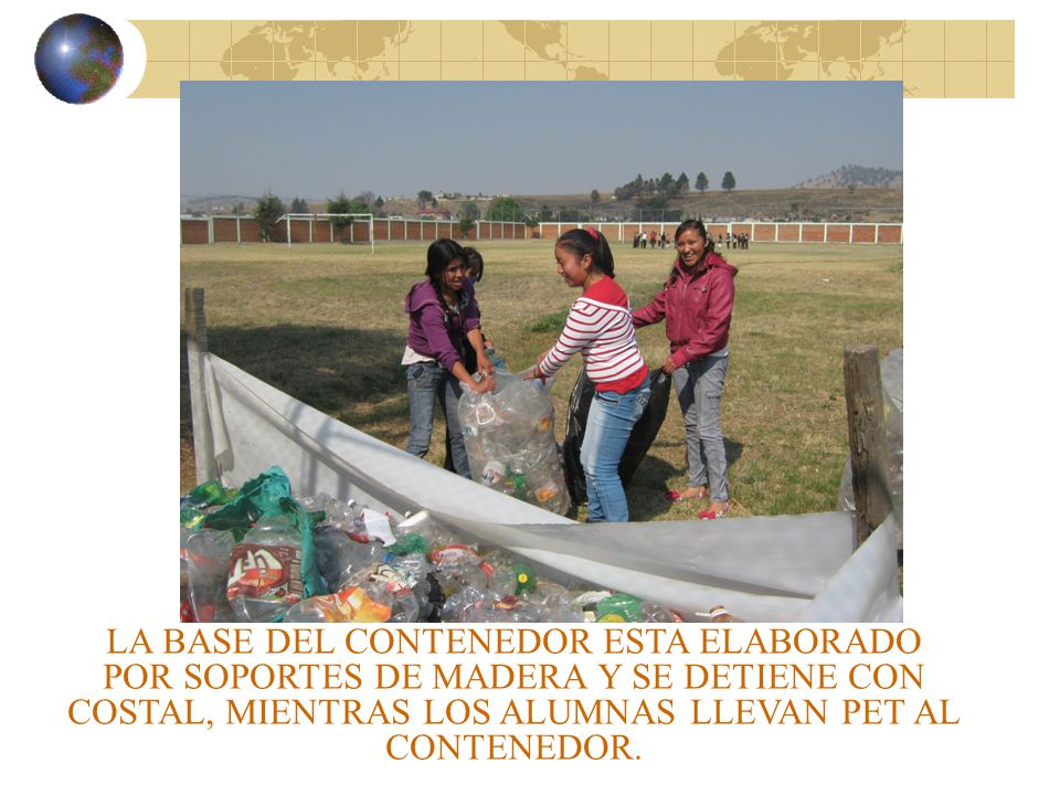 LA BASE DEL CONTENEDOR ESTA ELABORADO POR SOPORTES DE MADERA Y SE DETIENE CON COSTAL, MIENTRAS LOS ALUMNAS LLEVAN PET AL CONTENEDOR.