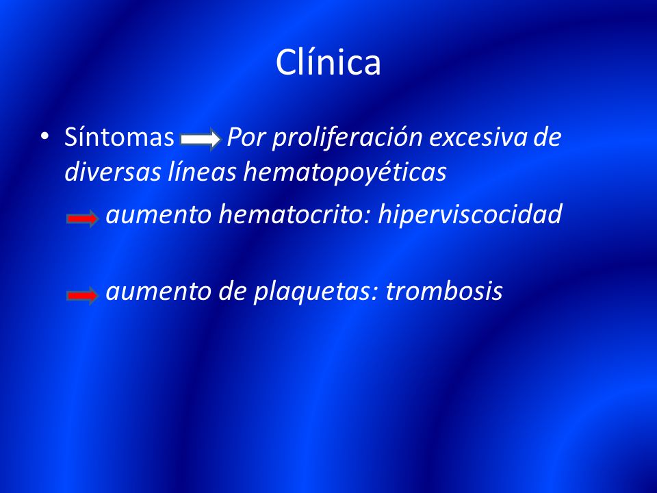 Clínica Síntomas Por proliferación excesiva de diversas líneas hematopoyéticas. aumento hematocrito: hiperviscocidad.