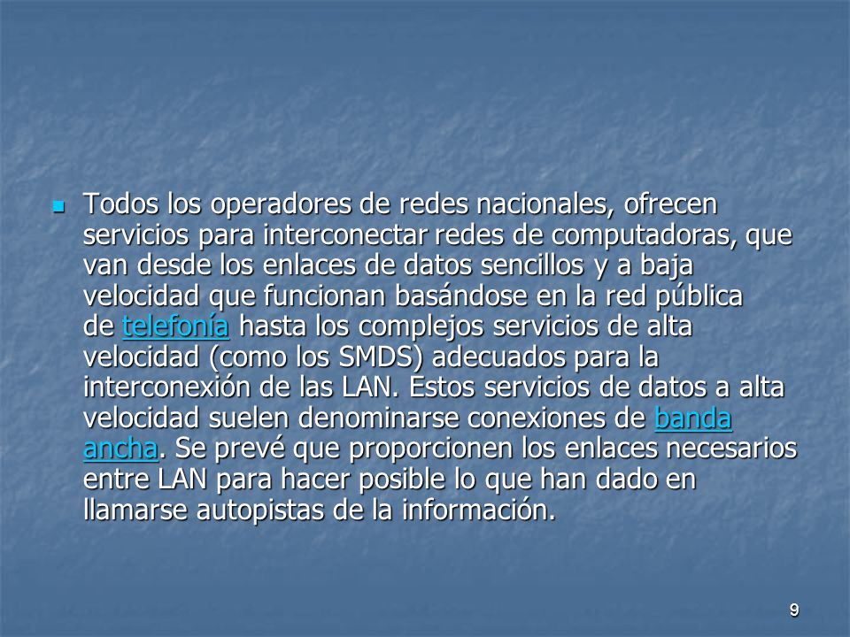 Todos los operadores de redes nacionales, ofrecen servicios para interconectar redes de computadoras, que van desde los enlaces de datos sencillos y a baja velocidad que funcionan basándose en la red pública de telefonía hasta los complejos servicios de alta velocidad (como los SMDS) adecuados para la interconexión de las LAN.