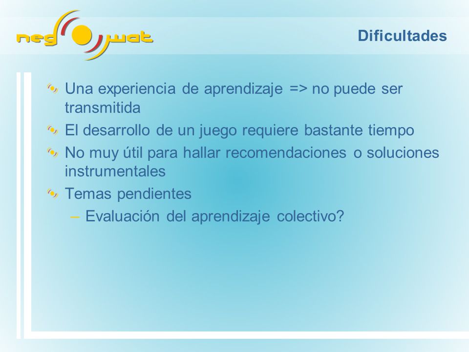 Dificultades Una experiencia de aprendizaje => no puede ser transmitida. El desarrollo de un juego requiere bastante tiempo.