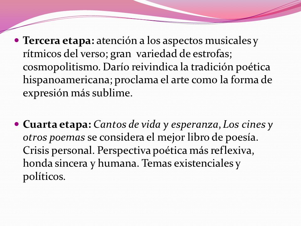 Tercera etapa: atención a los aspectos musicales y rítmicos del verso; gran variedad de estrofas; cosmopolitismo. Darío reivindica la tradición poética hispanoamericana; proclama el arte como la forma de expresión más sublime.