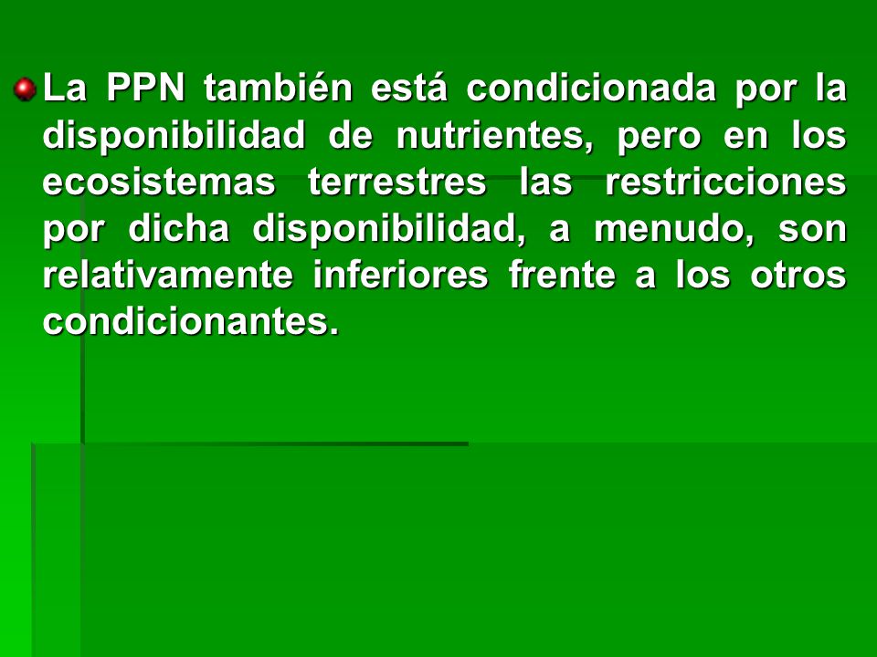 La PPN también está condicionada por la disponibilidad de nutrientes, pero en los ecosistemas terrestres las restricciones por dicha disponibilidad, a menudo, son relativamente inferiores frente a los otros condicionantes.