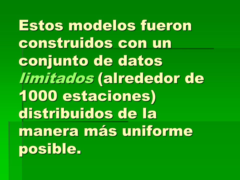Estos modelos fueron construidos con un conjunto de datos limitados (alrededor de 1000 estaciones) distribuidos de la manera más uniforme posible.