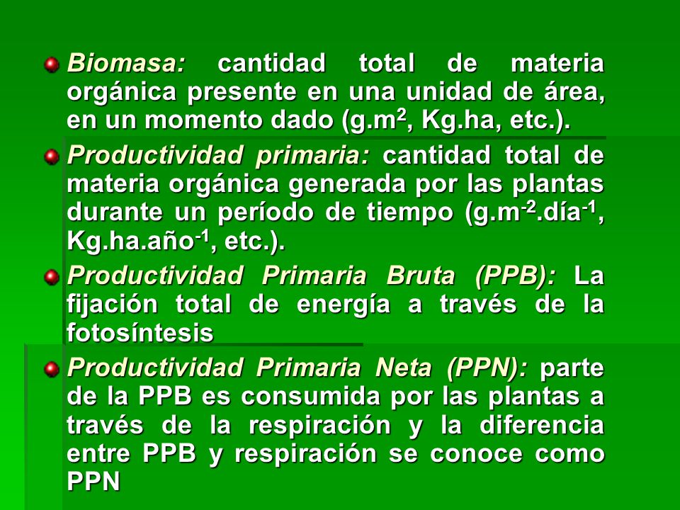 Biomasa: cantidad total de materia orgánica presente en una unidad de área, en un momento dado (g.m2, Kg.ha, etc.).