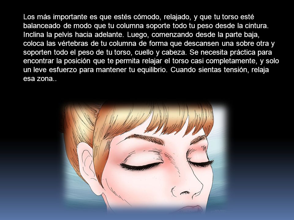 Los más importante es que estés cómodo, relajado, y que tu torso esté balanceado de modo que tu columna soporte todo tu peso desde la cintura.