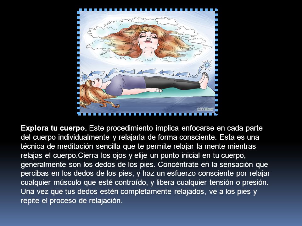 Explora tu cuerpo. Este procedimiento implica enfocarse en cada parte del cuerpo individualmente y relajarla de forma consciente.