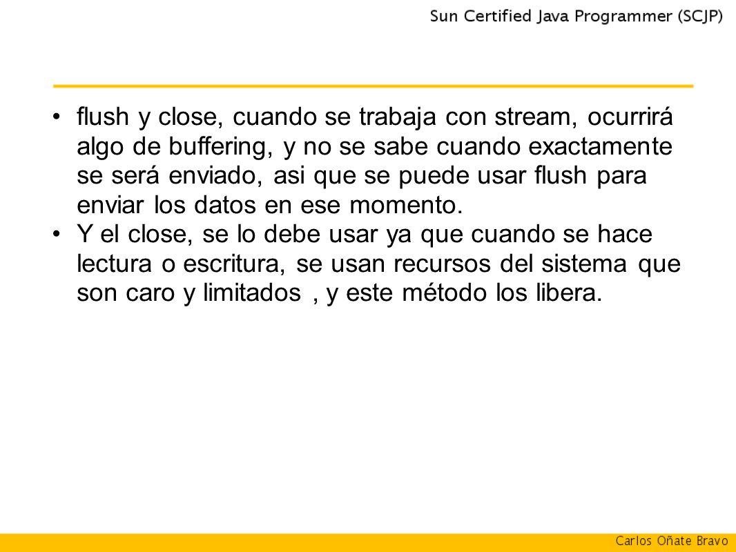 flush y close, cuando se trabaja con stream, ocurrirá algo de buffering, y no se sabe cuando exactamente se será enviado, asi que se puede usar flush para enviar los datos en ese momento.