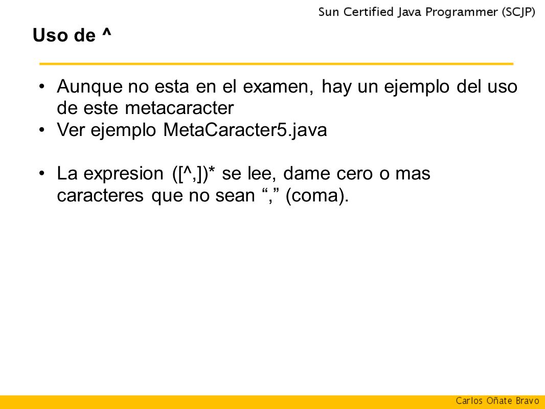 Uso de ^ Aunque no esta en el examen, hay un ejemplo del uso de este metacaracter. Ver ejemplo MetaCaracter5.java.