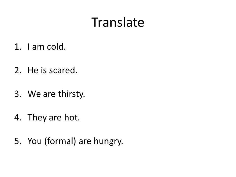 Translate I am cold. He is scared. We are thirsty. They are hot.