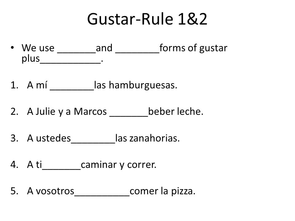 Gustar-Rule 1&2 We use _______and ________forms of gustar plus___________. A mí ________las hamburguesas.