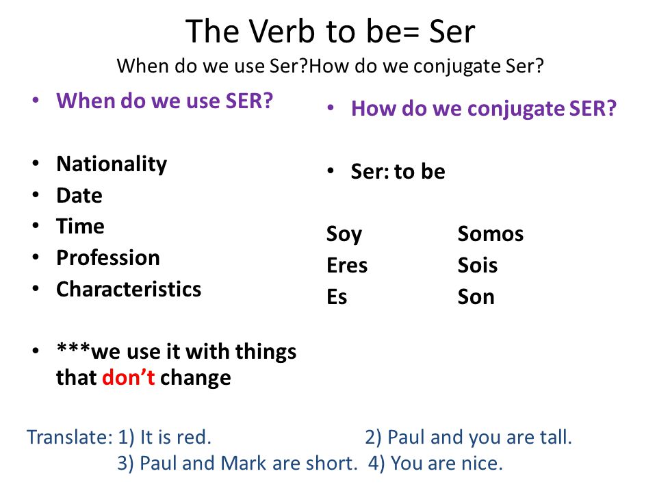 The Verb to be= Ser When do we use Ser How do we conjugate Ser