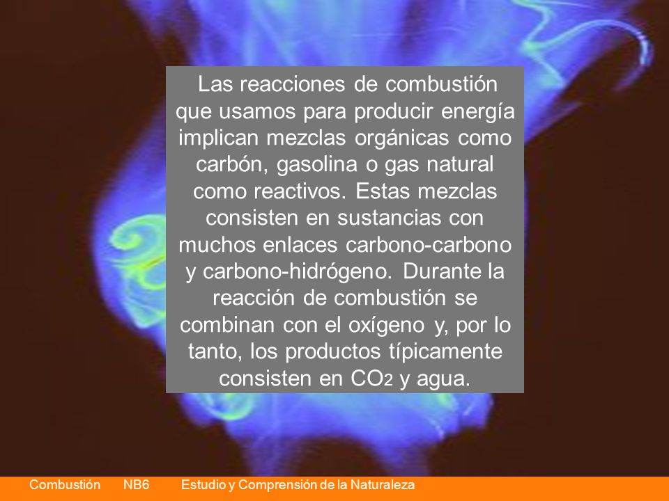 Las reacciones de combustión que usamos para producir energía implican mezclas orgánicas como carbón, gasolina o gas natural como reactivos.