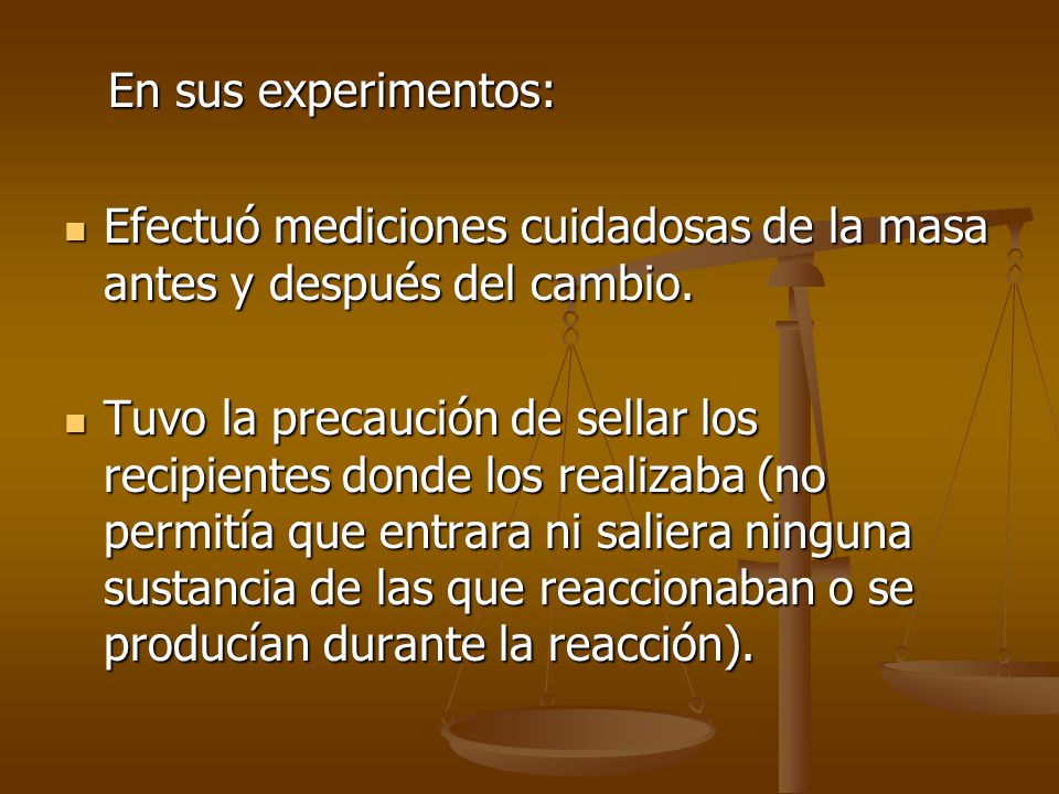 En sus experimentos: Efectuó mediciones cuidadosas de la masa antes y después del cambio.