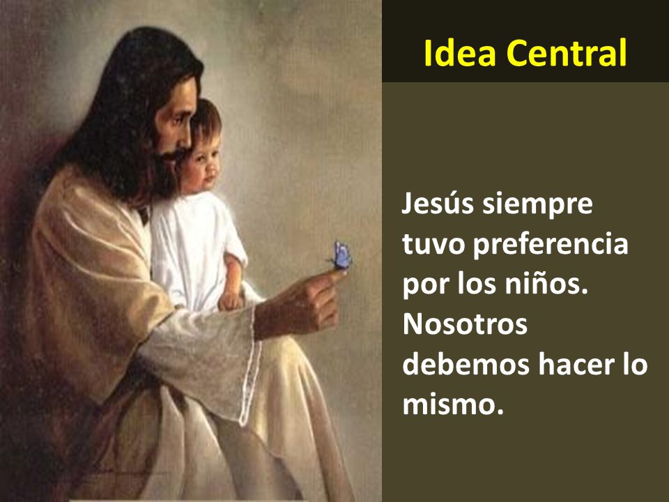 Idea Central Jesús siempre tuvo preferencia por los niños. Nosotros debemos hacer lo mismo.