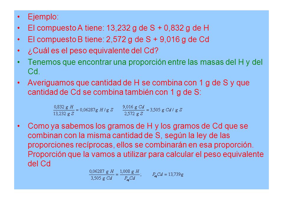 Ejemplo: El compuesto A tiene: 13,232 g de S + 0,832 g de H. El compuesto B tiene: 2,572 g de S + 9,016 g de Cd.