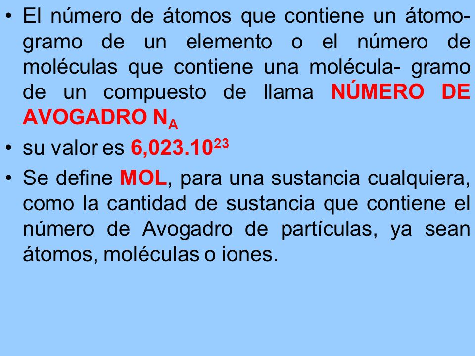 El número de átomos que contiene un átomo-gramo de un elemento o el número de moléculas que contiene una molécula- gramo de un compuesto de llama NÚMERO DE AVOGADRO NA
