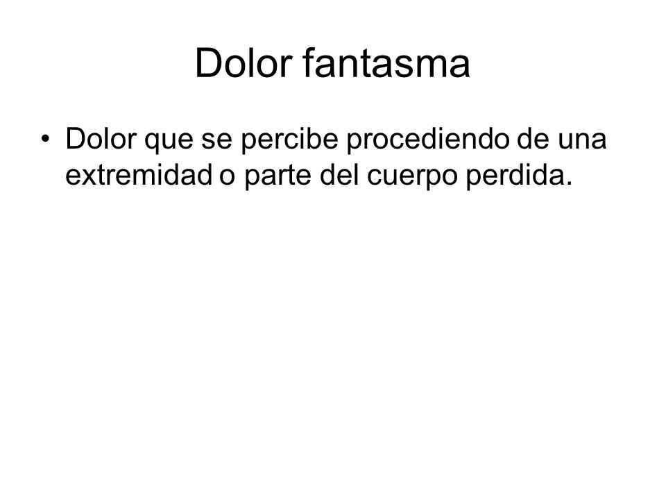 Dolor fantasma Dolor que se percibe procediendo de una extremidad o parte del cuerpo perdida.