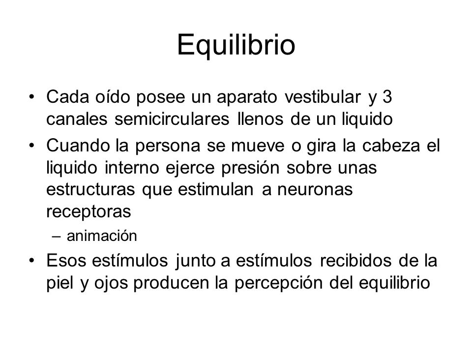 Equilibrio Cada oído posee un aparato vestibular y 3 canales semicirculares llenos de un liquido.