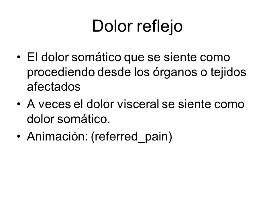 Dolor reflejo El dolor somático que se siente como procediendo desde los órganos o tejidos afectados.
