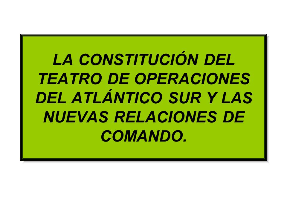 LA CONSTITUCIÓN DEL TEATRO DE OPERACIONES DEL ATLÁNTICO SUR Y LAS NUEVAS RELACIONES DE COMANDO.