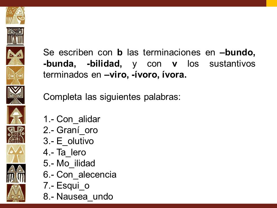 Se escriben con b las terminaciones en –bundo, -bunda, -bilidad, y con v los sustantivos terminados en –viro, -ívoro, ívora.