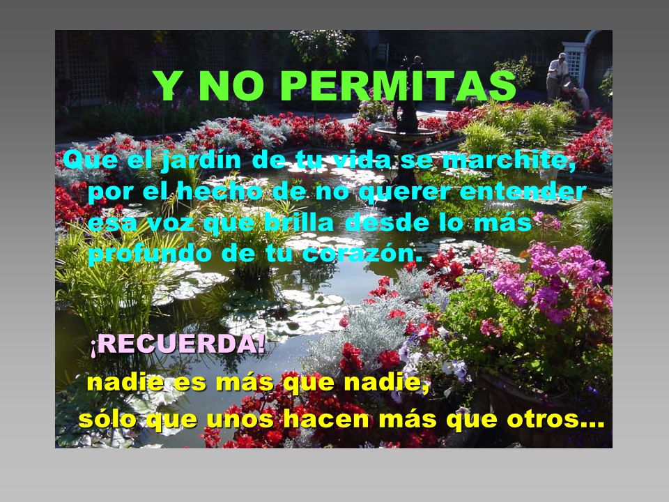 Y NO PERMITAS Que el jardín de tu vida se marchite, por el hecho de no querer entender esa voz que brilla desde lo más profundo de tu corazón.