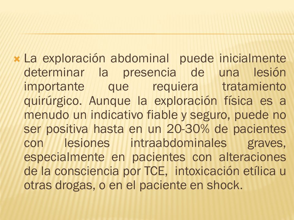 La exploración abdominal puede inicialmente determinar la presencia de una lesión importante que requiera tratamiento quirúrgico.