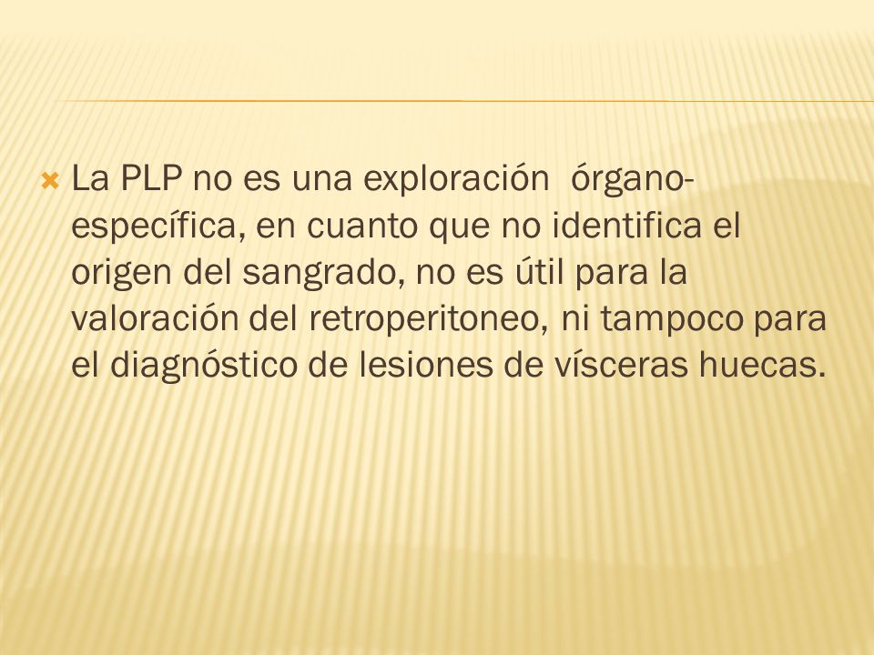 La PLP no es una exploración órgano-específica, en cuanto que no identifica el origen del sangrado, no es útil para la valoración del retroperitoneo, ni tampoco para el diagnóstico de lesiones de vísceras huecas.