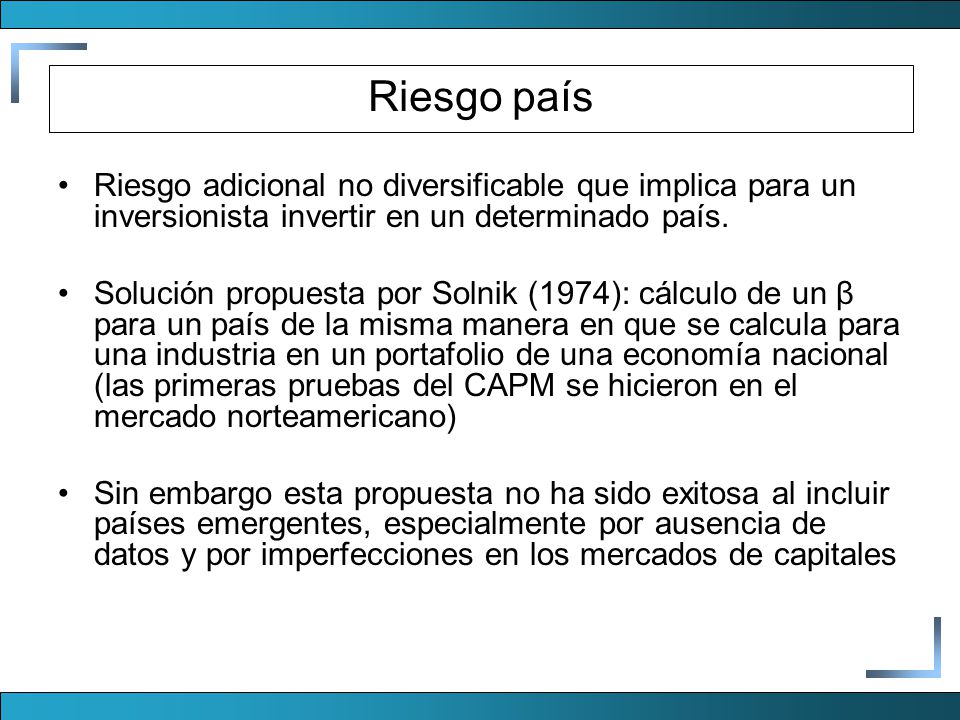 Riesgo país Riesgo adicional no diversificable que implica para un inversionista invertir en un determinado país.