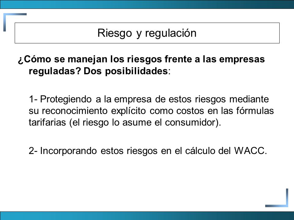 Riesgo y regulación ¿Cómo se manejan los riesgos frente a las empresas reguladas Dos posibilidades: