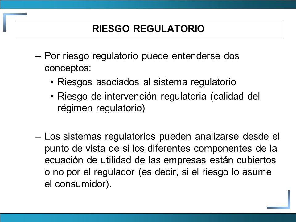 RIESGO REGULATORIO Por riesgo regulatorio puede entenderse dos conceptos: Riesgos asociados al sistema regulatorio.