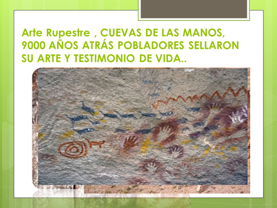 Arte Rupestre , CUEVAS DE LAS MANOS, 9000 AÑOS ATRÁS POBLADORES SELLARON SU ARTE Y TESTIMONIO DE VIDA..