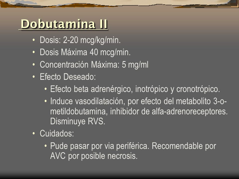 Dobutamina II Dosis: 2-20 mcg/kg/min. Dosis Máxima 40 mcg/min. Concentración Máxima: 5 mg/ml. Efecto Deseado: